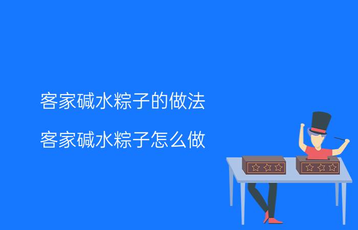 客家碱水粽子的做法 客家碱水粽子怎么做